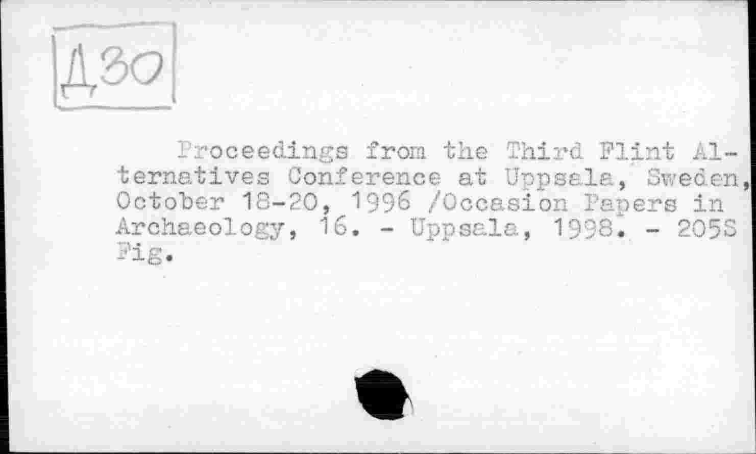 ﻿дао|
'Proceedings from the Third Flint Alternatives Conference at Uppsala, Sweden October 18-20, 1996 /Occasion Papers in Archaeology, 16. - Uppsala, 1998І - 205S